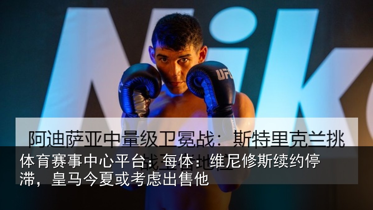 体育赛事中心平台：每体：维尼修斯续约停滞，皇马今夏或考虑出售他